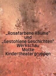 „Rosafarbene Räume und gestohlene Geschichten“ Eine Werkschau – zwei Theatergruppen!